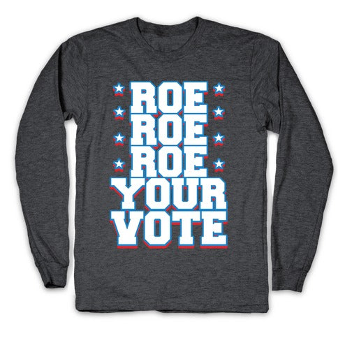 Roe, Roe, Roe Your Vote! Longsleeve Tee
